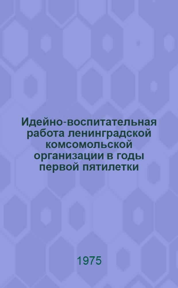 Идейно-воспитательная работа ленинградской комсомольской организации в годы первой пятилетки (1928-1932 гг.) : Автореф. дис. на соиск. учен. степени к. и. н