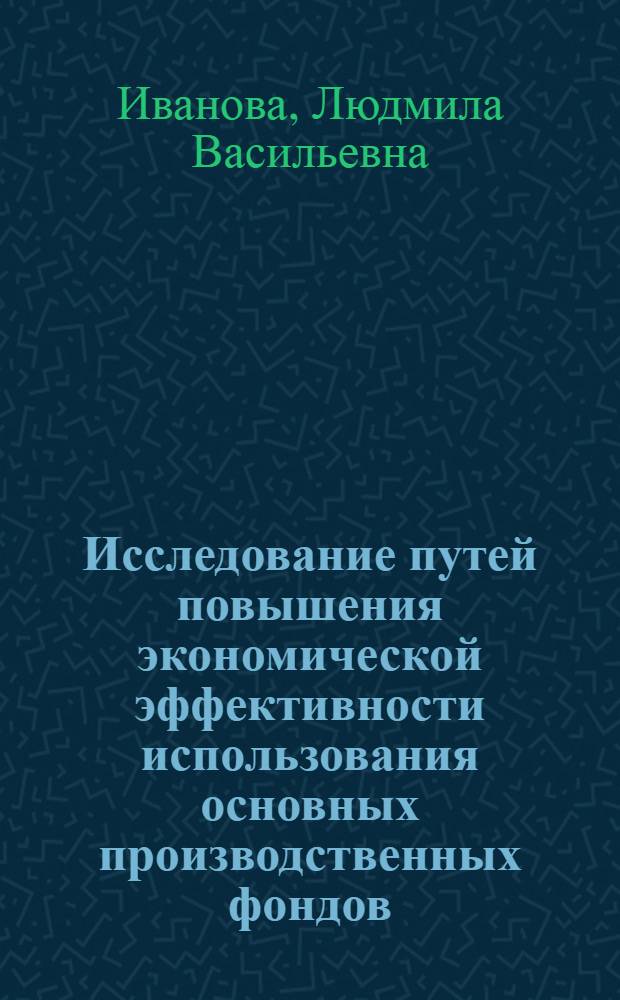 Исследование путей повышения экономической эффективности использования основных производственных фондов : (На примере предприятий целлюлозно-бум. пром-сти УССР) : Автореф. дис. на соиск. учен. степени к. э. н