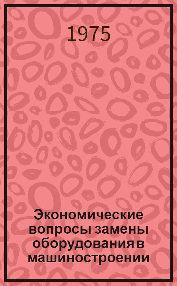 Экономические вопросы замены оборудования в машиностроении : Автореф. дис. на соиск. учен. степени канд. экон. наук : (08.00.05)