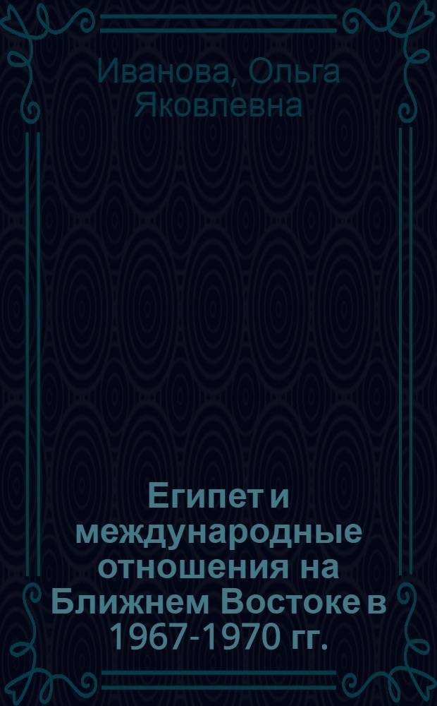 Египет и международные отношения на Ближнем Востоке в 1967-1970 гг. : Автореф. дис. на соиск. учен. степени канд. ист. наук : (07.00.05)