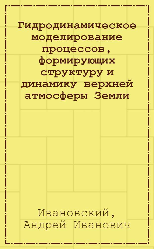 Гидродинамическое моделирование процессов, формирующих структуру и динамику верхней атмосферы Земли : Автореф. дис. на соиск. учен. степени д-ра физ.-мат. наук