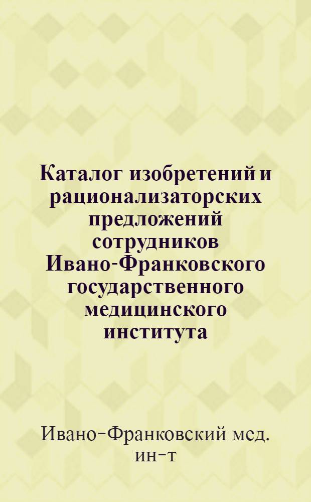 Каталог изобретений и рационализаторских предложений сотрудников Ивано-Франковского государственного медицинского института