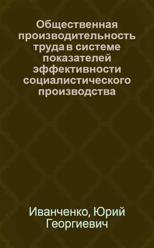 Общественная производительность труда в системе показателей эффективности социалистического производства : (Вопросы методологии) : Автореф. дис. на соиск. учен. степени канд. экон. наук : (08.00.05)