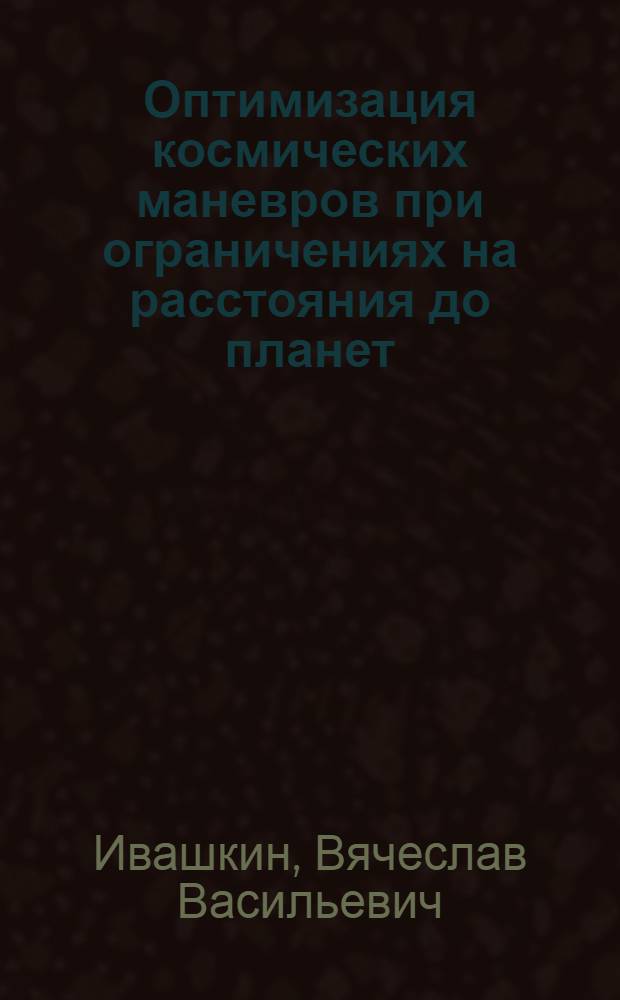 Оптимизация космических маневров при ограничениях на расстояния до планет : Автореф. дис. на соиск. учен. степени д-ра физ.-мат. наук : (01.02.01)