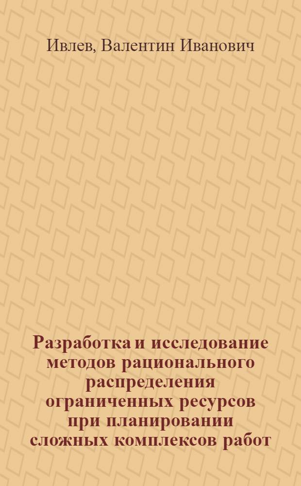 Разработка и исследование методов рационального распределения ограниченных ресурсов при планировании сложных комплексов работ : Автореф. дис. на соиск. учен. степени канд. техн. наук : (05.13.01)