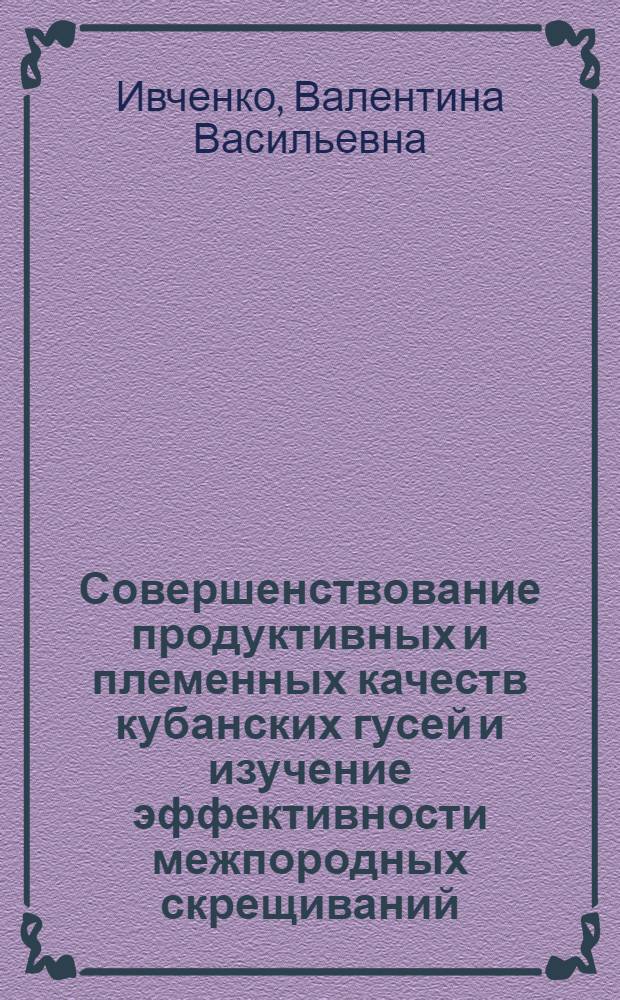 Совершенствование продуктивных и племенных качеств кубанских гусей и изучение эффективности межпородных скрещиваний : Автореф. дис. на соиск. учен. степени канд. с.-х. наук : (06.02.04)