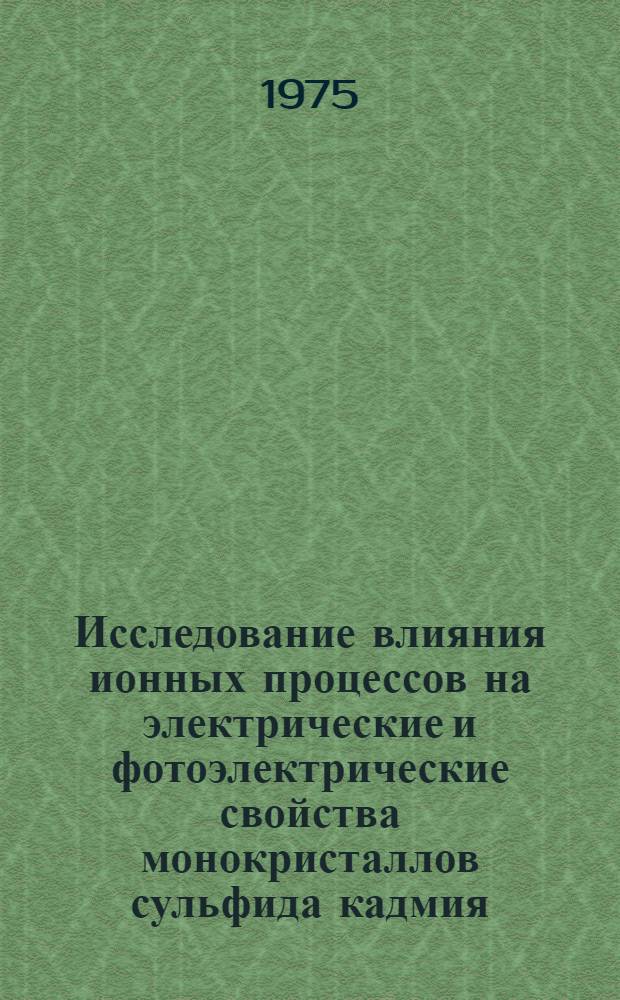 Исследование влияния ионных процессов на электрические и фотоэлектрические свойства монокристаллов сульфида кадмия : Автореф. дис. на соиск. учен. степени канд. физ.-мат. наук : (01.04.10)
