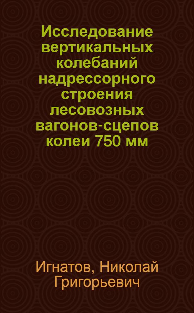 Исследование вертикальных колебаний надрессорного строения лесовозных вагонов-сцепов колеи 750 мм. : Автореф. дис. на соиск. учен. степени канд. техн. наук : (05.05.02)