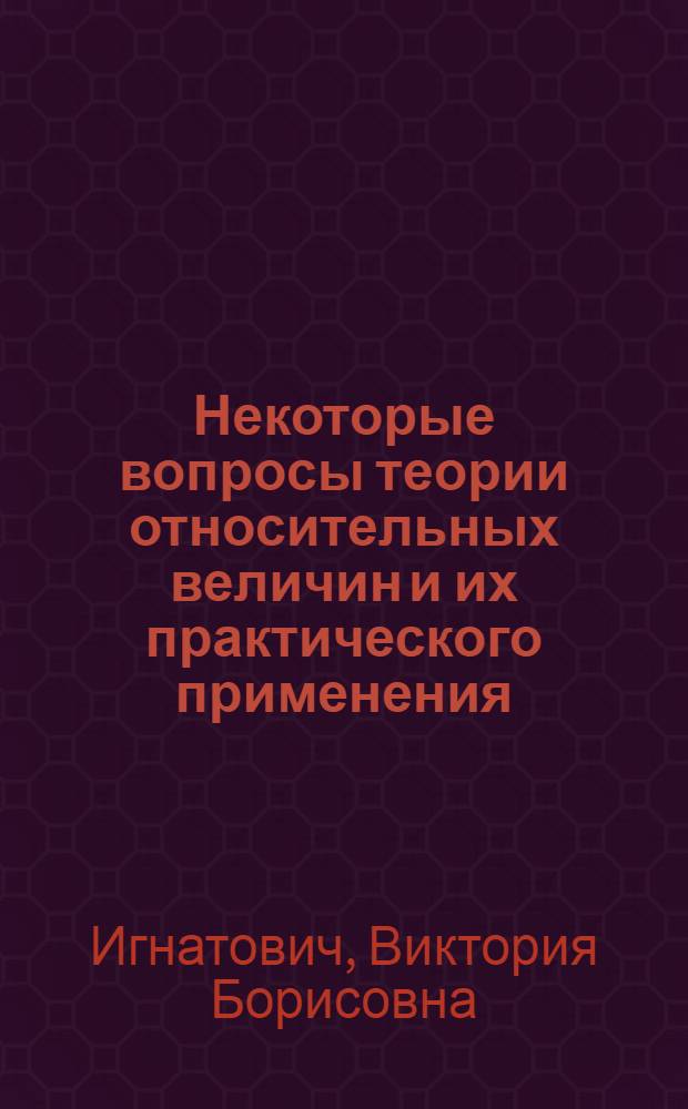 Некоторые вопросы теории относительных величин и их практического применения : Автореф. дис. на соиск. учен. степени канд. экон. наук : (08.00.11)
