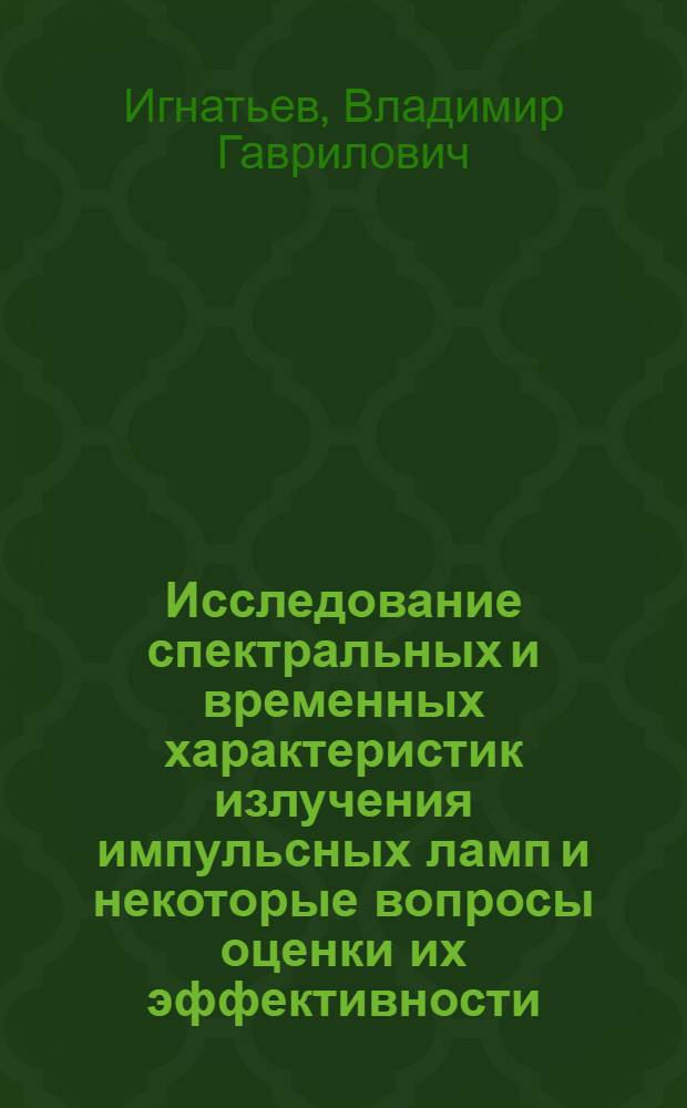 Исследование спектральных и временных характеристик излучения импульсных ламп и некоторые вопросы оценки их эффективности : Автореф. дис. на соиск. учен. степени канд. техн. наук : (05.10.02)