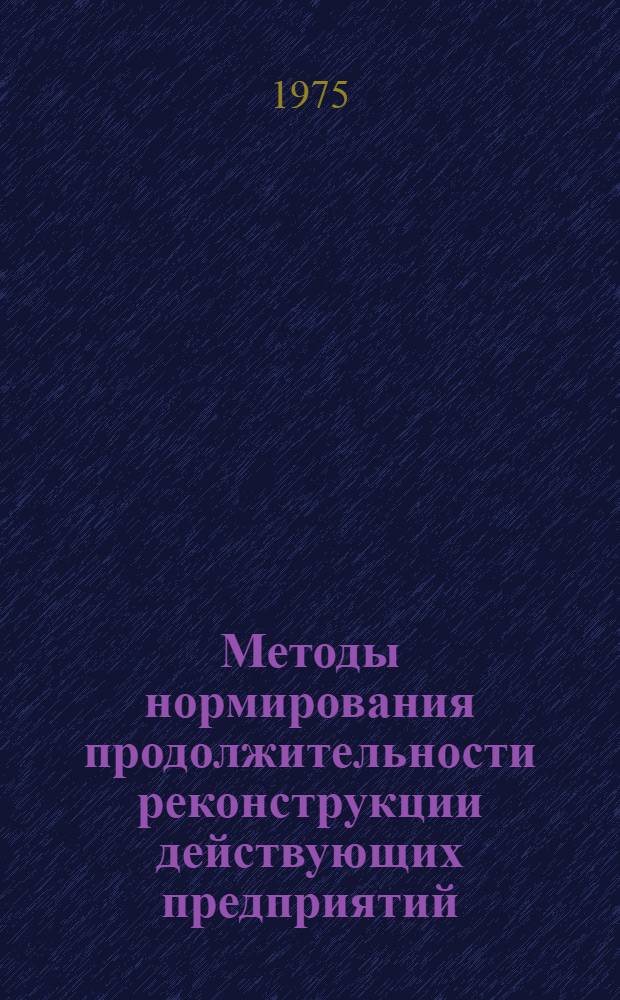 Методы нормирования продолжительности реконструкции действующих предприятий : (На примере заводов сборного железобетона) : Автореф. дис. на соиск. учен. степени канд. экон. наук : (08.00.05)