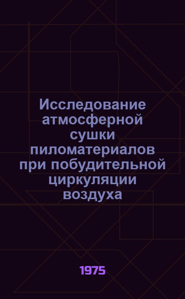 Исследование атмосферной сушки пиломатериалов при побудительной циркуляции воздуха : Автореф. дис. на соиск. учен. степени канд. техн. наук : (05.21.01)