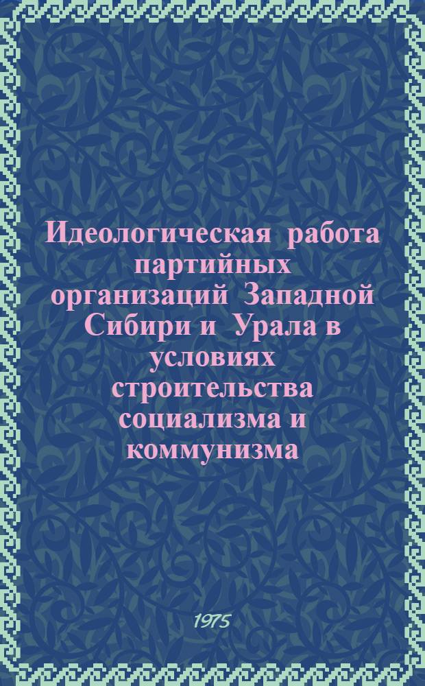 Идеологическая работа партийных организаций Западной Сибири и Урала в условиях строительства социализма и коммунизма : Сборник статей