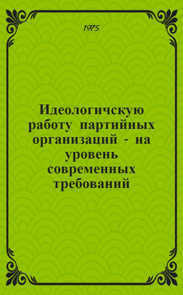 Идеологичскую работу партийных организаций - на уровень современных требований : (Список литературы в помощь парт. работнику)