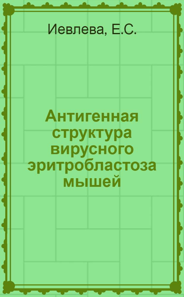 Антигенная структура вирусного эритробластоза мышей : Автореф. дис. на соиск. учен. степени канд. биол. наук