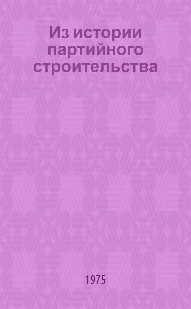 Из истории партийного строительства : (На материалах парт. организаций Нижнего Поволжья)