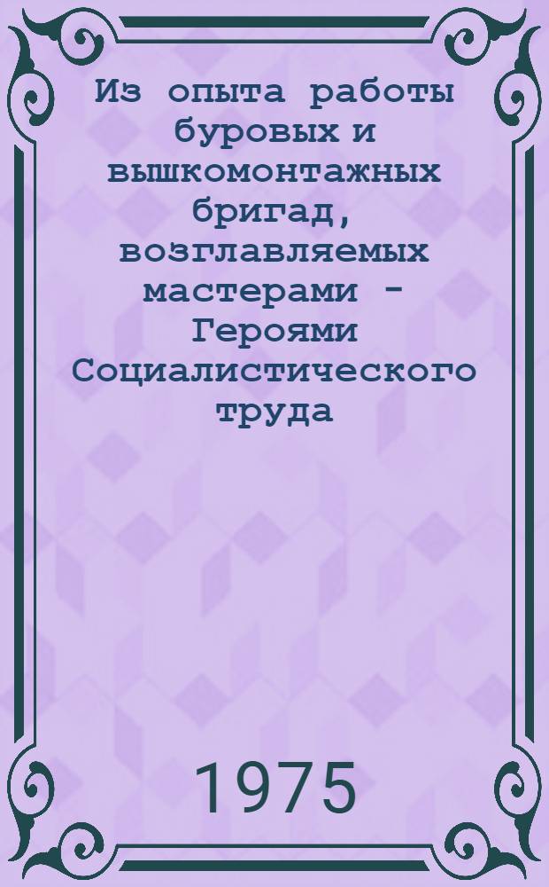 Из опыта работы буровых и вышкомонтажных бригад, возглавляемых мастерами - Героями Социалистического труда : Сборник
