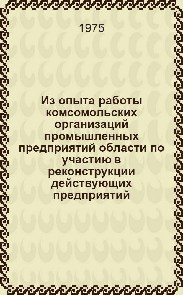 Из опыта работы комсомольских организаций промышленных предприятий области по участию в реконструкции действующих предприятий, внедрении новой техники, модернизации оборудования : Сборник