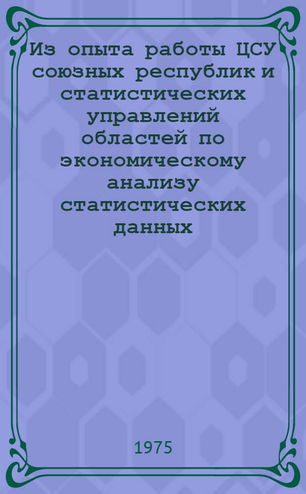 Из опыта работы ЦСУ союзных республик и статистических управлений областей по экономическому анализу статистических данных