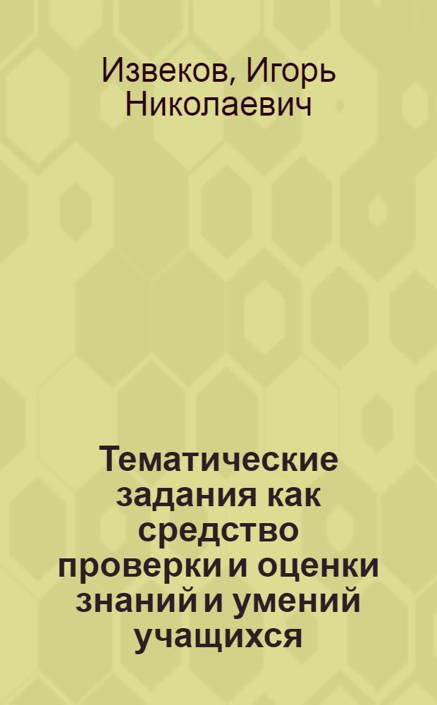 Тематические задания как средство проверки и оценки знаний и умений учащихся : (На материале разд. "Геометр. оптика" курса физики X класса сред. школы) : Автореф. дис. на соиск. учен. степени канд. пед. наук : (13.00.01)