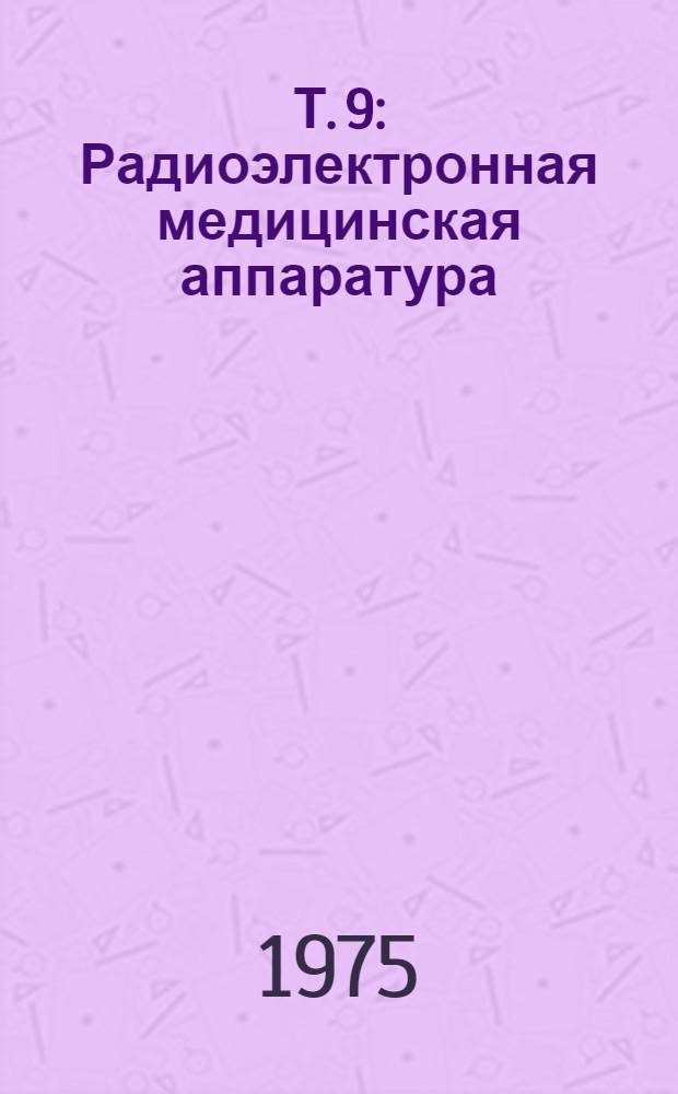 Т. 9 : Радиоэлектронная медицинская аппаратура