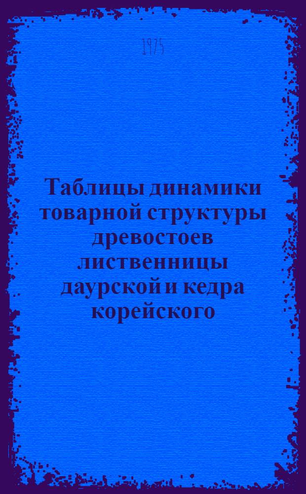 Таблицы динамики товарной структуры древостоев лиственницы даурской и кедра корейского : Учеб. пособие