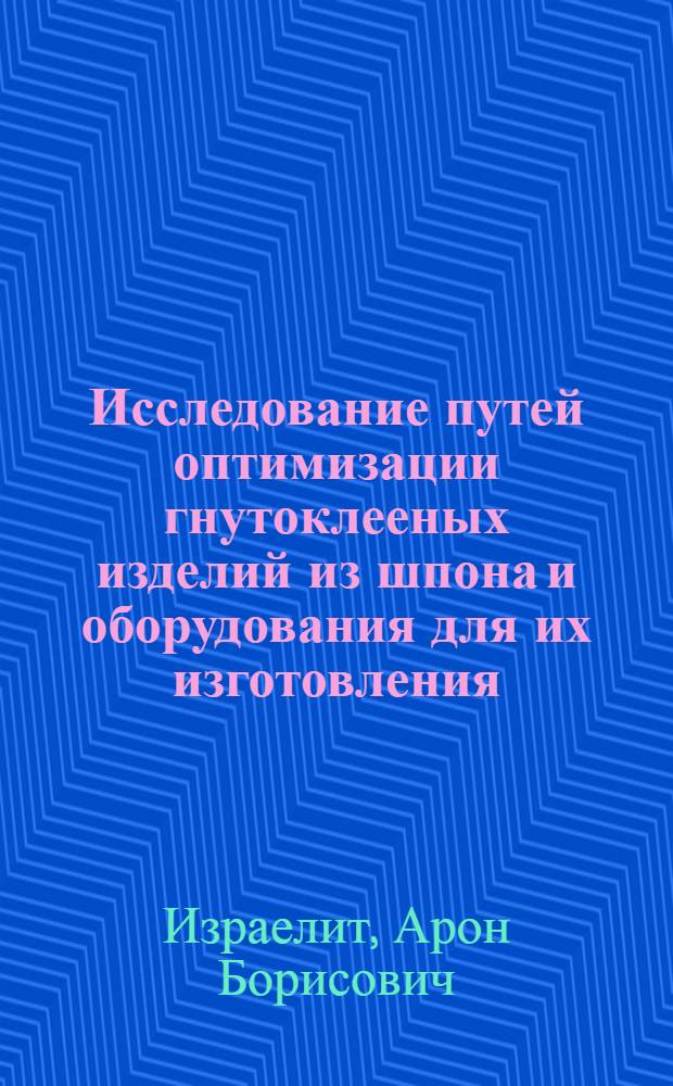 Исследование путей оптимизации гнутоклееных изделий из шпона и оборудования для их изготовления : Автореф. дис. на соиск. учен. степени д-ра техн. наук : (05.21.01)