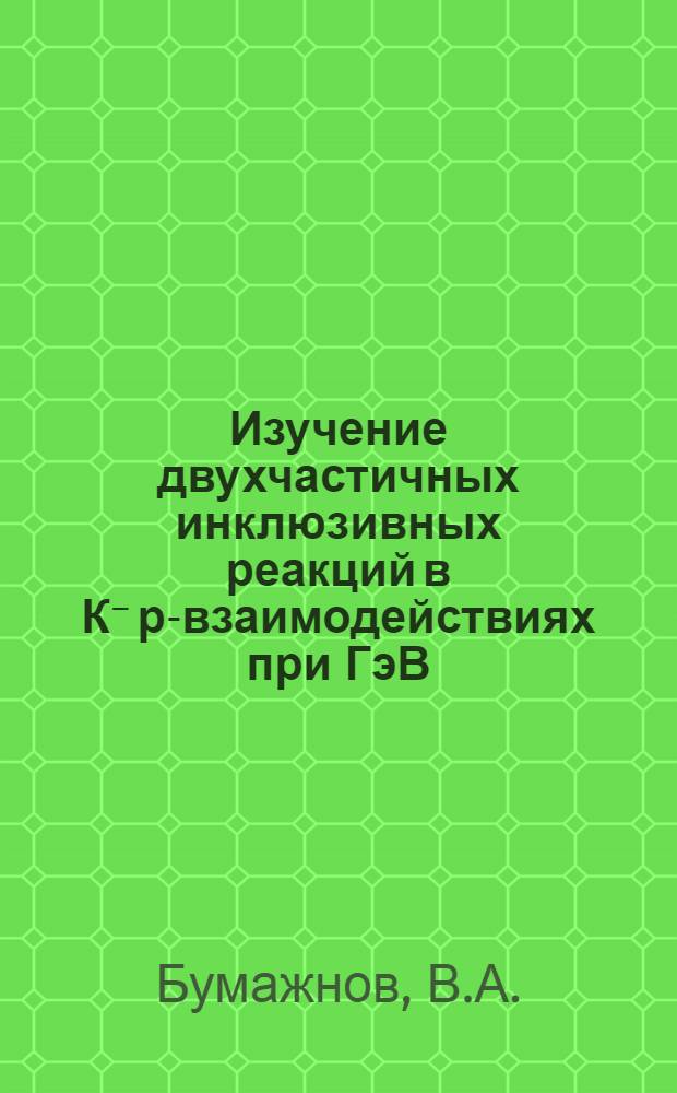Изучение двухчастичных инклюзивных реакций в К⁻ р-взаимодействиях при ГэВ/с