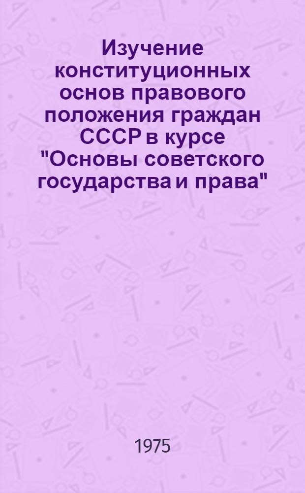 Изучение конституционных основ правового положения граждан СССР в курсе "Основы советского государства и права" : Метод. рекомендации