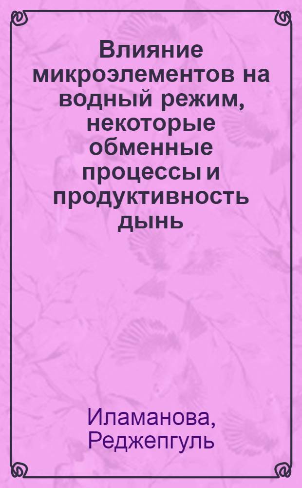 Влияние микроэлементов на водный режим, некоторые обменные процессы и продуктивность дынь : Автореф. дис. на соиск. учен. степени канд. биол. наук : (03.101)