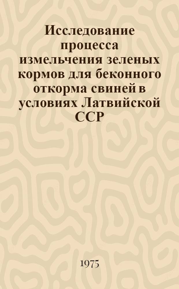 Исследование процесса измельчения зеленых кормов для беконного откорма свиней в условиях Латвийской ССР : Автореф. дис. на соиск. учен. степени канд. техн. наук : (05.20.01)