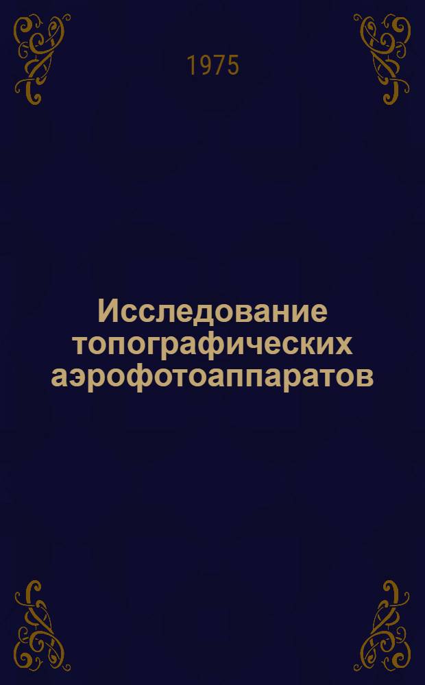 Исследование топографических аэрофотоаппаратов : Автореф. дис. на соиск. учен. степени д-ра техн. наук : (05.24.02)