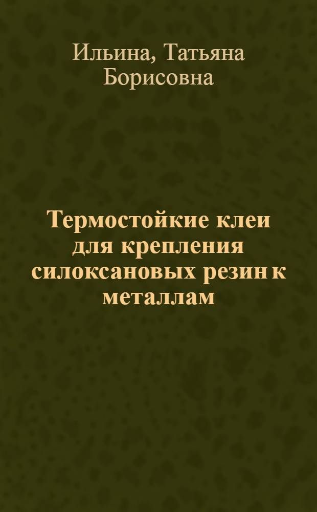 Термостойкие клеи для крепления силоксановых резин к металлам : Автореф. дис. на соиск. учен. степени к. т. н