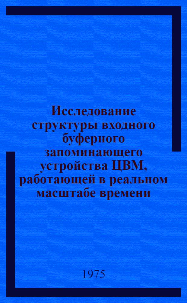 Исследование структуры входного буферного запоминающего устройства ЦВМ, работающей в реальном масштабе времени : Автореф. дис. на соиск. учен. степени канд. техн. наук : (05.13.13)