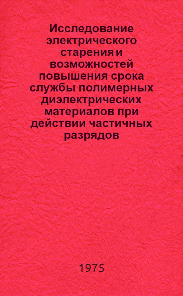 Исследование электрического старения и возможностей повышения срока службы полимерных диэлектрических материалов при действии частичных разрядов : Автореф. дис. на соиск. учен. степени д-ра техн. наук : (05.09.02)