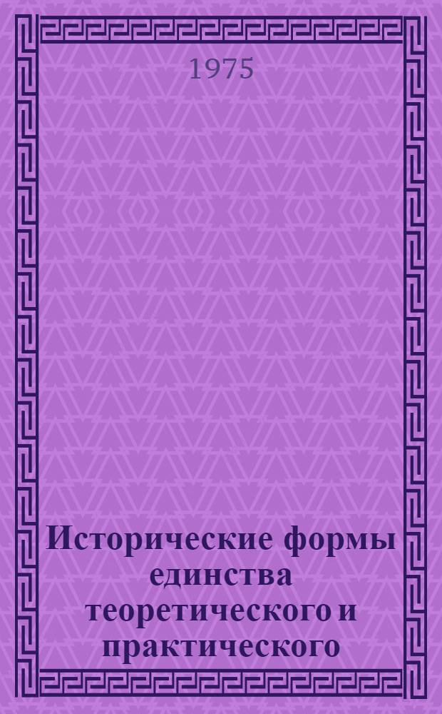 Исторические формы единства теоретического и практического : Автореф. дис. на соиск. учен. степени канд. филос. наук : (09.00.01)