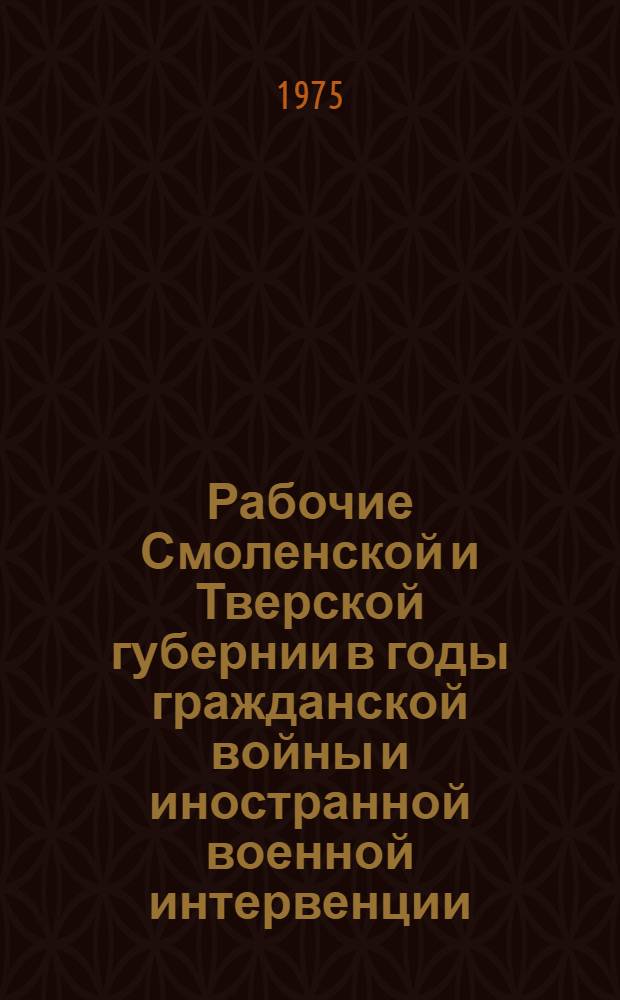 Рабочие Смоленской и Тверской губернии в годы гражданской войны и иностранной военной интервенции. 1918-1920 гг. : Автореф. дис. на соиск. учен. степени канд. ист. наук : (07.00.02)