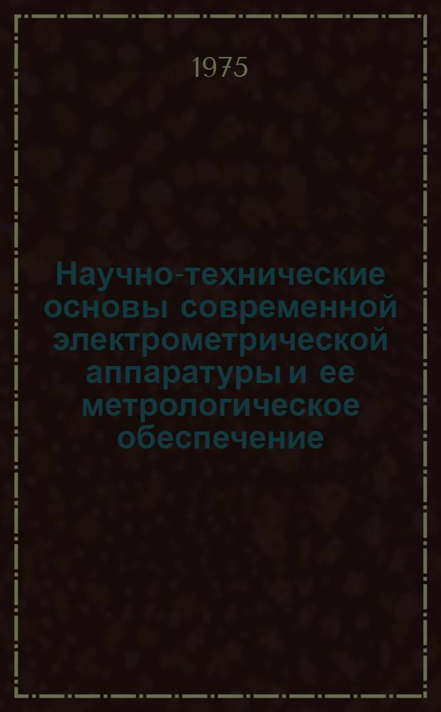 Научно-технические основы современной электрометрической аппаратуры и ее метрологическое обеспечение : Автореф. дис. на соиск. учен. степени д-ра техн. наук : (05.11.05)
