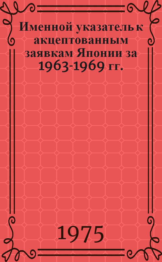 [Именной указатель к акцептованным заявкам Японии за 1963-1969 гг.] : 6 серия-