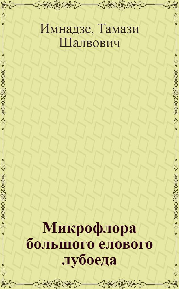 Микрофлора большого елового лубоеда (Dendroctonus micans Kugel) и изыскание энтомопатогенных микроорганизмов для борьбы с ним : Автореф. дис. на соиск. учен. степени канд. биол. наук : (03.00.07)
