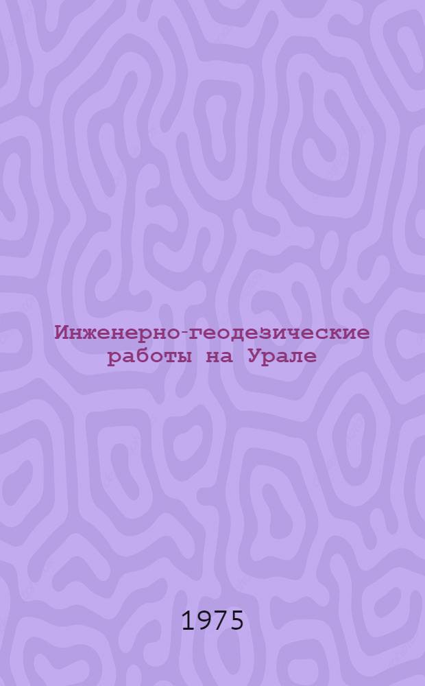 Инженерно-геодезические работы на Урале : Сборник науч. работ