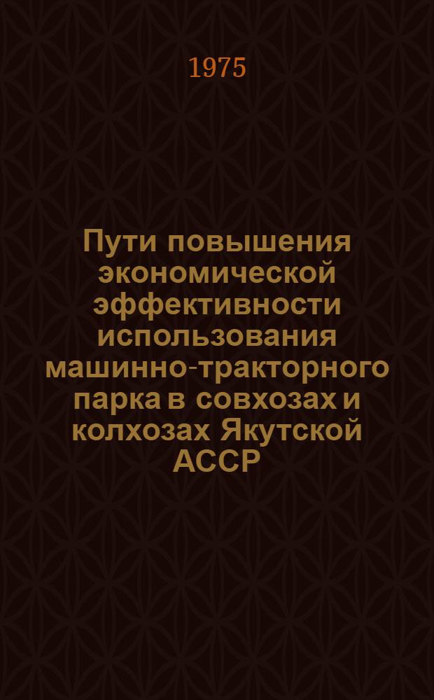 Пути повышения экономической эффективности использования машинно-тракторного парка в совхозах и колхозах Якутской АССР : Автореф. дис. на соиск. учен. степени канд. экон. наук : (08.00.05)