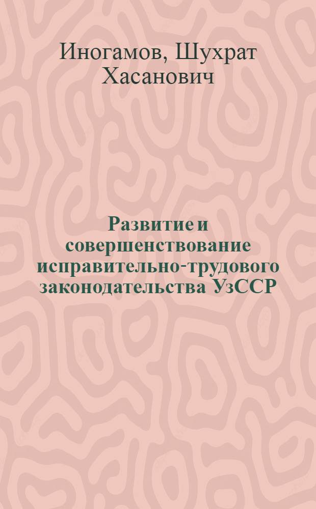 Развитие и совершенствование исправительно-трудового законодательства УзССР : Автореф. дис. на соиск. учен. степени канд. юрид. наук : (12.00.08)