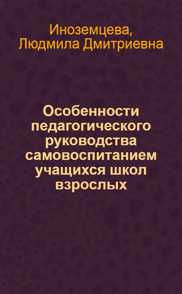 Особенности педагогического руководства самовоспитанием учащихся школ взрослых : (На материале изучения литературы в 8-11 кл.) : Автореф. дис. на соиск. учен. степени канд. пед. наук : (13.00.01)