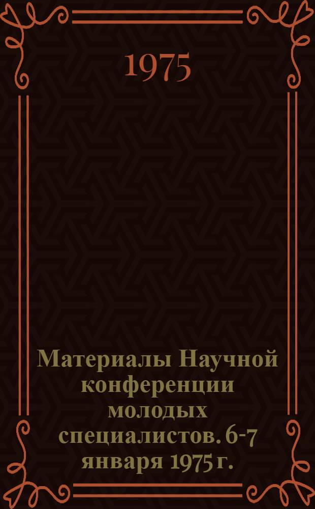 Материалы Научной конференции молодых специалистов. [6-7 января 1975 г.]