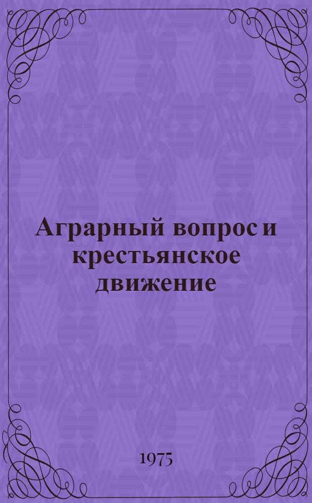 Аграрный вопрос и крестьянское движение : Справочник ... ... в 1974 году. [1]