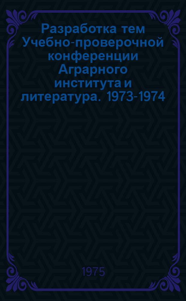Разработка тем Учебно-проверочной конференции Аграрного института и литература. 1973-1974
