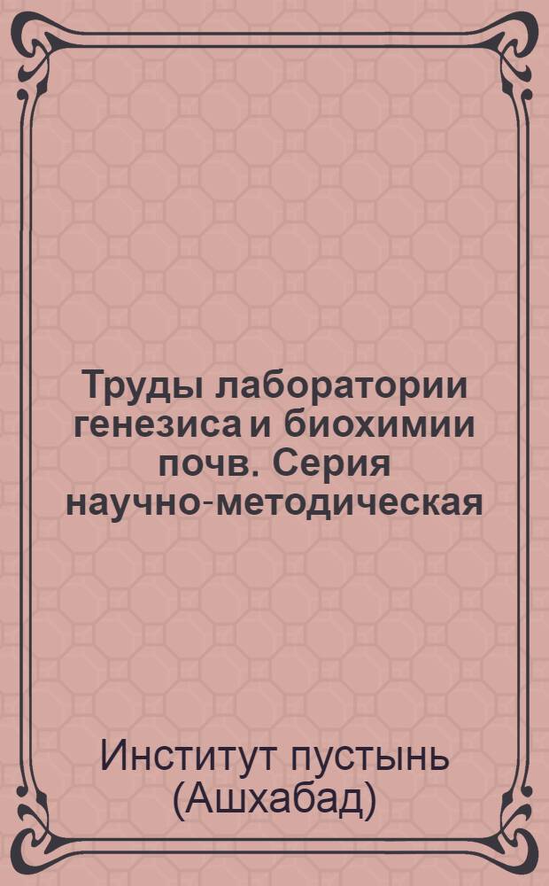 Труды лаборатории генезиса и биохимии почв. Серия научно-методическая