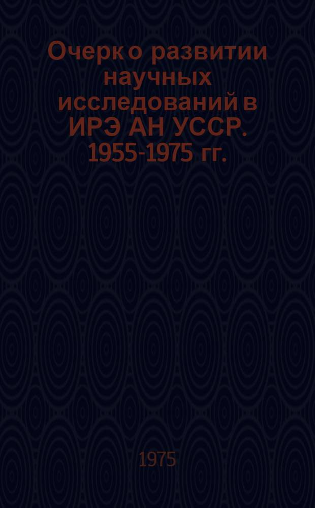 Очерк о развитии научных исследований в ИРЭ АН УССР. 1955-1975 гг.