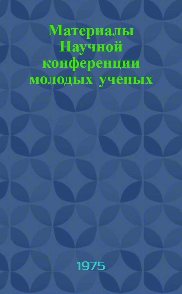 Материалы Научной конференции молодых ученых (2-5 июня 1975 г.)